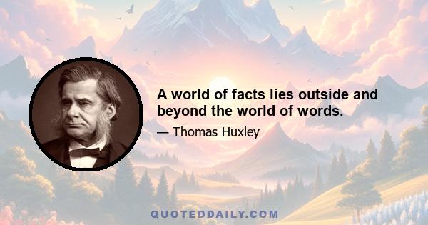 A world of facts lies outside and beyond the world of words.