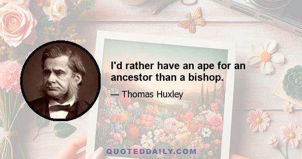 I'd rather have an ape for an ancestor than a bishop.