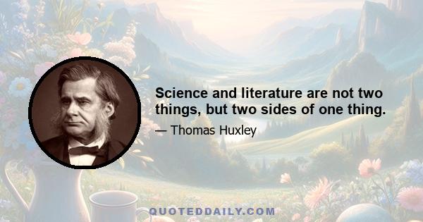 Science and literature are not two things, but two sides of one thing.