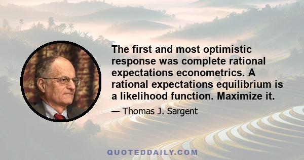 The first and most optimistic response was complete rational expectations econometrics. A rational expectations equilibrium is a likelihood function. Maximize it.