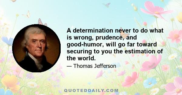 A determination never to do what is wrong, prudence, and good-humor, will go far toward securing to you the estimation of the world.