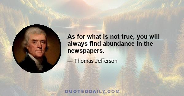 As for what is not true, you will always find abundance in the newspapers.