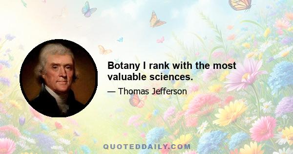 Botany I rank with the most valuable sciences.