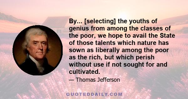By... [selecting] the youths of genius from among the classes of the poor, we hope to avail the State of those talents which nature has sown as liberally among the poor as the rich, but which perish without use if not