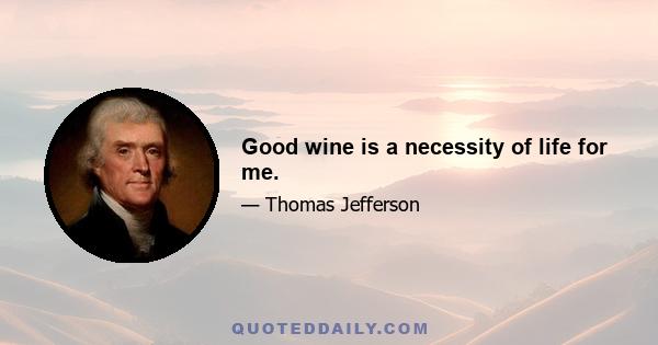 Good wine is a necessity of life for me.