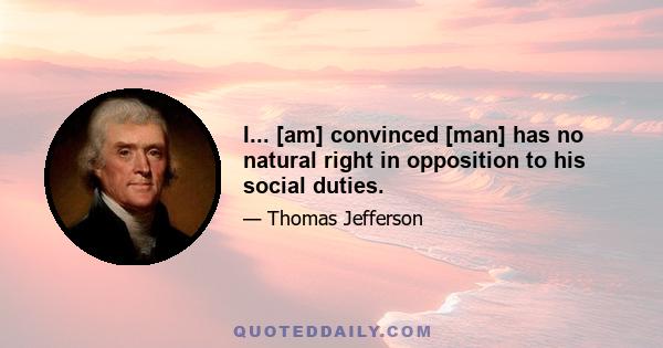 I... [am] convinced [man] has no natural right in opposition to his social duties.