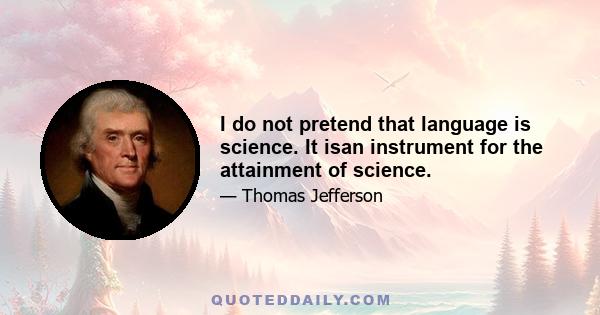 I do not pretend that language is science. It isan instrument for the attainment of science.