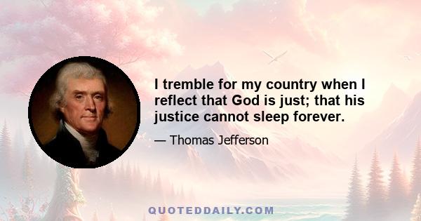 I tremble for my country when I reflect that God is just; that his justice cannot sleep forever.