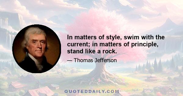 In matters of style, swim with the current; in matters of principle, stand like a rock.