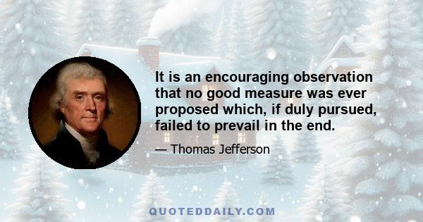 It is an encouraging observation that no good measure was ever proposed which, if duly pursued, failed to prevail in the end.