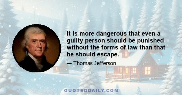 It is more dangerous that even a guilty person should be punished without the forms of law than that he should escape.