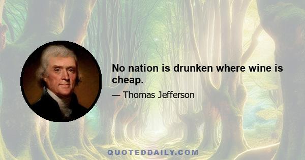 No nation is drunken where wine is cheap.