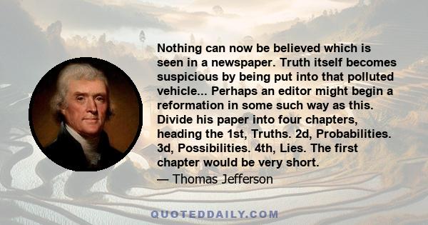 Nothing can now be believed which is seen in a newspaper. Truth itself becomes suspicious by being put into that polluted vehicle.