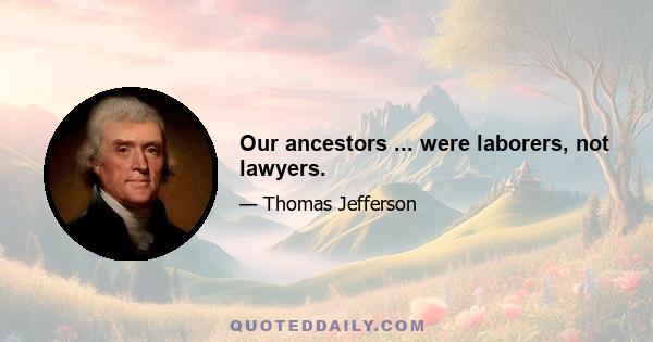 Our ancestors ... were laborers, not lawyers.