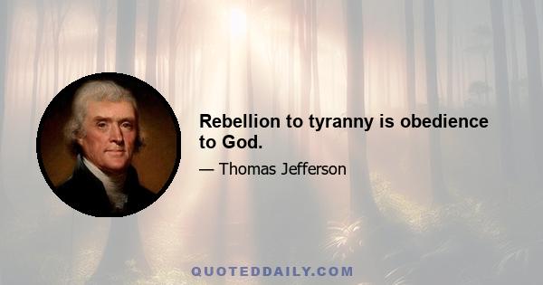 Rebellion to tyranny is obedience to God.