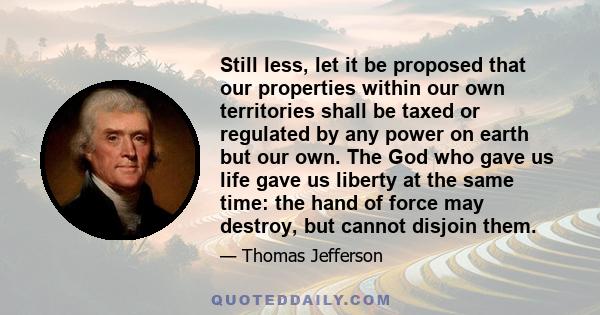 Still less let it be proposed that our properties within our own territories shall be taxed or regulated by any power on earth but our own.