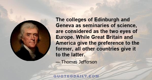 The colleges of Edinburgh and Geneva as seminaries of science, are considered as the two eyes of Europe. While Great Britain and America give the preference to the former, all other countries give it to the latter.