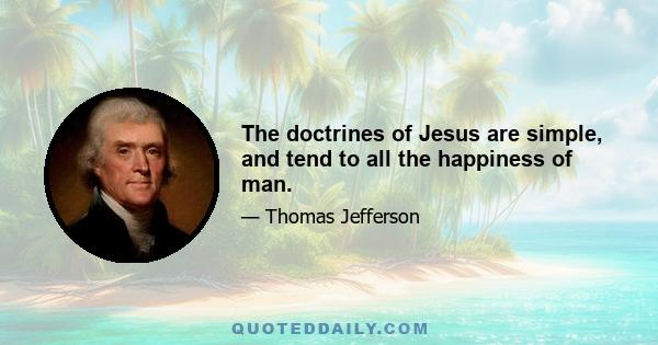 The doctrines of Jesus are simple, and tend to all the happiness of man.