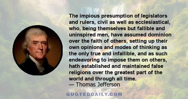 The impious presumption of legislators and rulers, civil as well as ecclesiastical, who, being themselves but fallible and uninspired men, have assumed dominion over the faith of others, setting up their own opinions