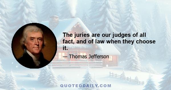 The juries are our judges of all fact, and of law when they choose it.