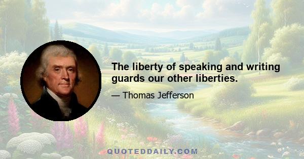 The liberty of speaking and writing guards our other liberties.