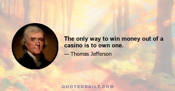 The only way to win money out of a casino is to own one.