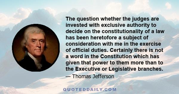 The question whether the judges are invested with exclusive authority to decide on the constitutionality of a law has been heretofore a subject of consideration with me in the exercise of official duties. Certainly