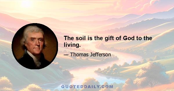 The soil is the gift of God to the living.