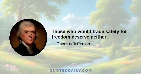 Those who would trade safety for freedom deserve neither.