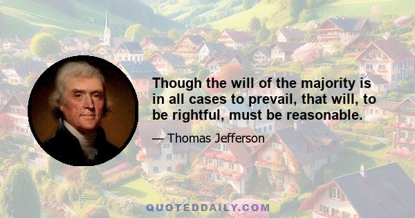 Though the will of the majority is in all cases to prevail, that will, to be rightful, must be reasonable.