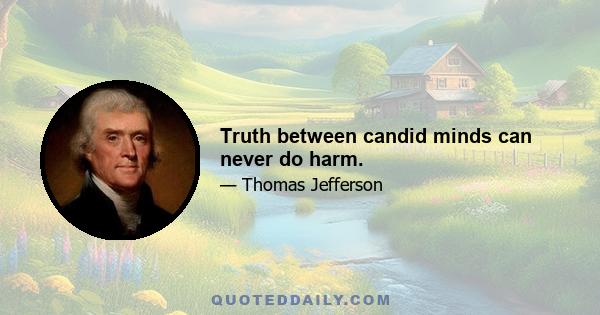 Truth between candid minds can never do harm.