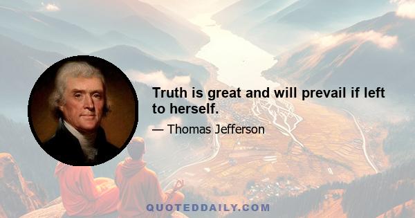 Truth is great and will prevail if left to herself.