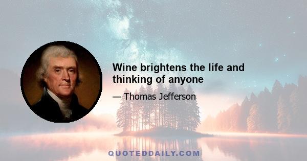 Wine brightens the life and thinking of anyone