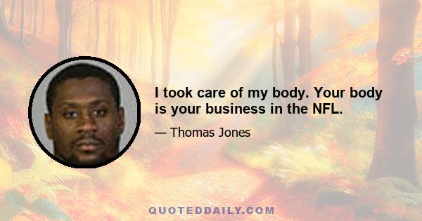 I took care of my body. Your body is your business in the NFL.