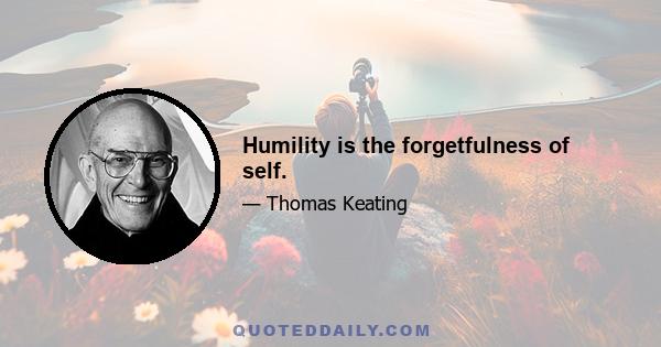 Humility is the forgetfulness of self.