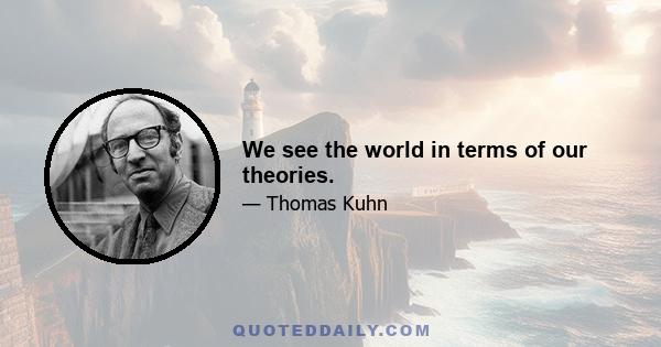 We see the world in terms of our theories.