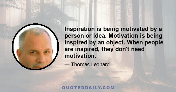 Inspiration is being motivated by a person or idea. Motivation is being inspired by an object. When people are inspired, they don't need motivation.