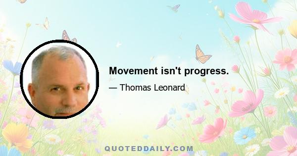 Movement isn't progress.