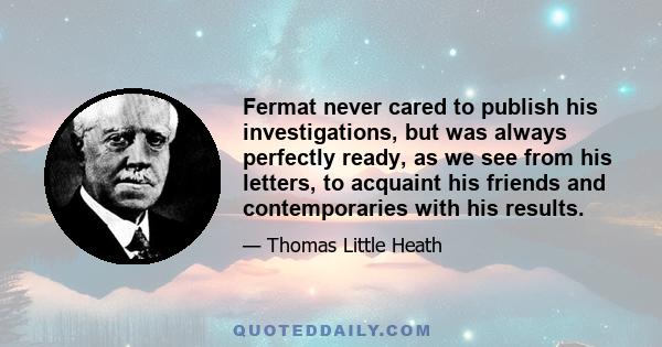 Fermat never cared to publish his investigations, but was always perfectly ready, as we see from his letters, to acquaint his friends and contemporaries with his results.