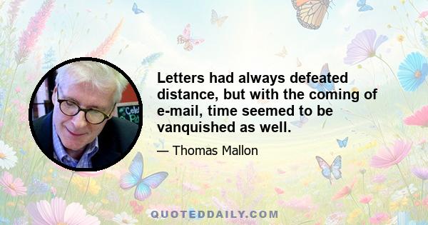 Letters had always defeated distance, but with the coming of e-mail, time seemed to be vanquished as well.