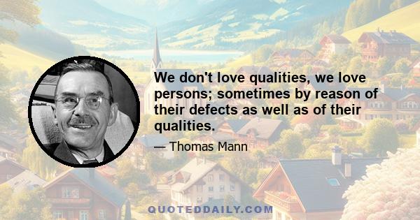 We don't love qualities, we love persons; sometimes by reason of their defects as well as of their qualities.