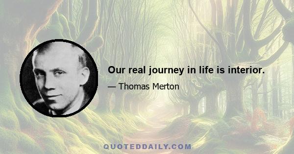 Our real journey in life is interior.