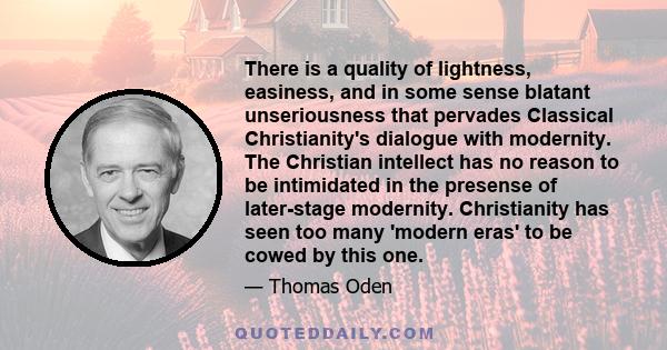 There is a quality of lightness, easiness, and in some sense blatant unseriousness that pervades Classical Christianity's dialogue with modernity. The Christian intellect has no reason to be intimidated in the presense