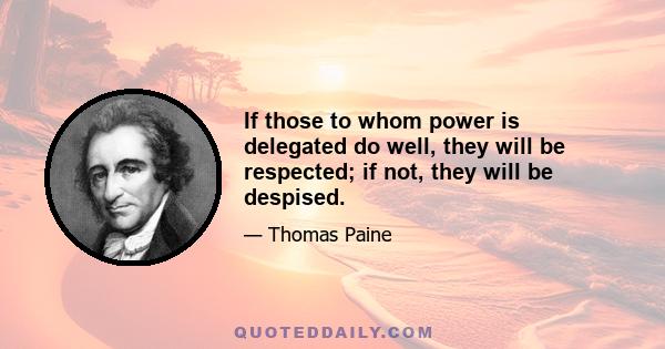 If those to whom power is delegated do well, they will be respected; if not, they will be despised.