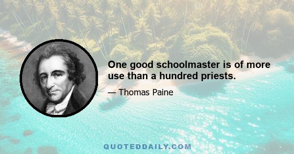 One good schoolmaster is of more use than a hundred priests.