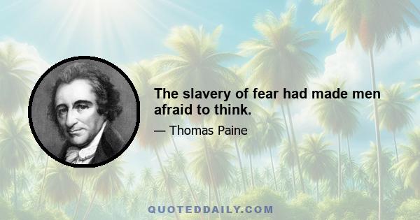 The slavery of fear had made men afraid to think.