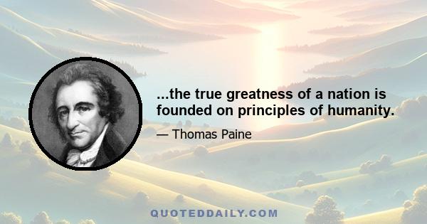 ...the true greatness of a nation is founded on principles of humanity.