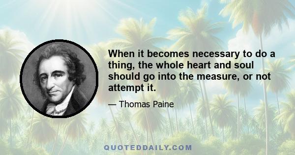 When it becomes necessary to do a thing, the whole heart and soul should go into the measure, or not attempt it.