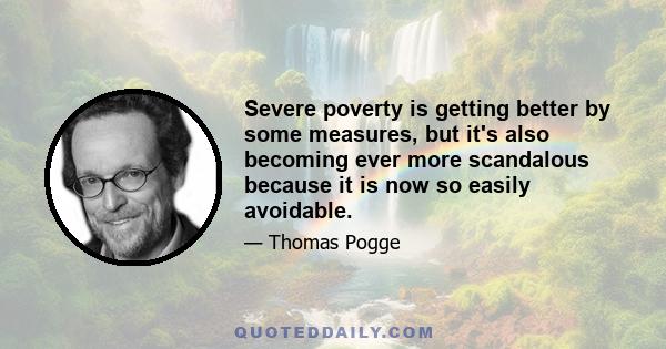 Severe poverty is getting better by some measures, but it's also becoming ever more scandalous because it is now so easily avoidable.