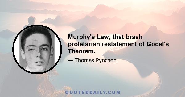 Murphy's Law, that brash proletarian restatement of Godel's Theorem.